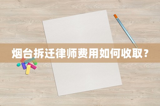 煙臺(tái)拆遷律師費(fèi)用如何收取？