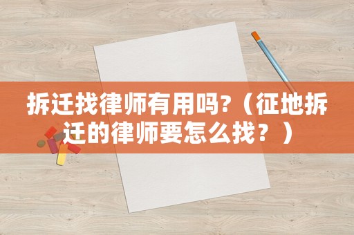拆遷找律師有用嗎?（征地拆遷的律師要怎么找？）