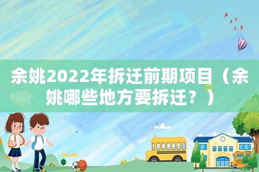 余姚2022年拆遷前期項(xiàng)目（余姚哪些地方要拆遷？）