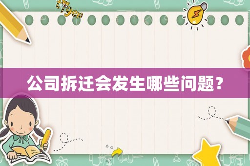 公司拆遷會(huì)發(fā)生哪些問(wèn)題？