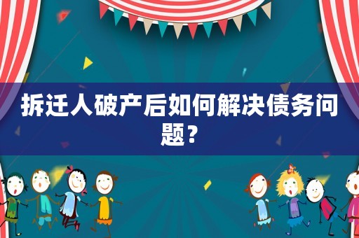 拆遷人破產(chǎn)后如何解決債務(wù)問(wèn)題？