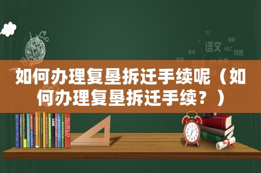 如何辦理復墾拆遷手續(xù)呢（如何辦理復墾拆遷手續(xù)？）