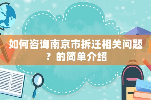 如何咨詢南京市拆遷相關(guān)問題？的簡單介紹