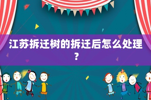江蘇拆遷樹的拆遷后怎么處理？