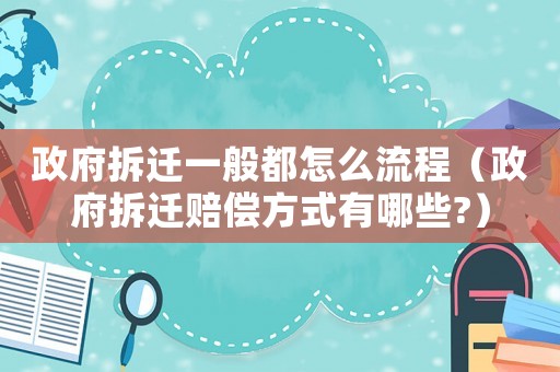 政府拆遷一般都怎么流程（政府拆遷賠償方式有哪些?）