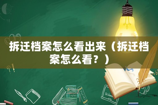 拆遷檔案怎么看出來（拆遷檔案怎么看？）