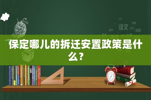 保定哪兒的拆遷安置政策是什么？