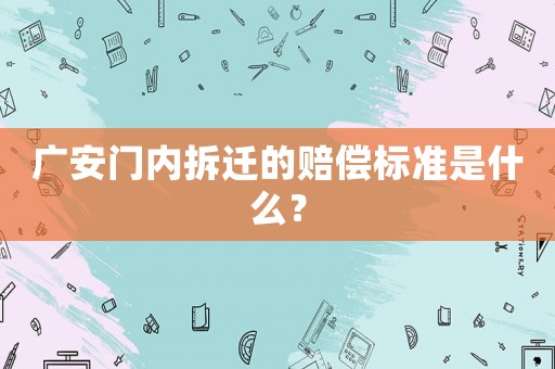 廣安門內(nèi)拆遷的賠償標(biāo)準(zhǔn)是什么？