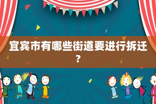 宜賓市有哪些街道要進(jìn)行拆遷?