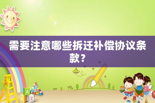 需要注意哪些拆遷補(bǔ)償協(xié)議條款？