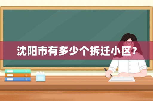 沈陽市有多少個拆遷小區(qū)？