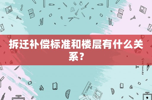 拆遷補(bǔ)償標(biāo)準(zhǔn)和樓層有什么關(guān)系？