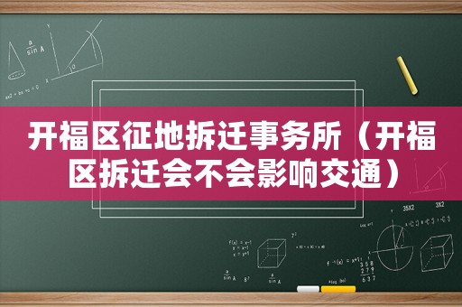 開福區(qū)征地拆遷事務(wù)所（開福區(qū)拆遷會不會影響交通）