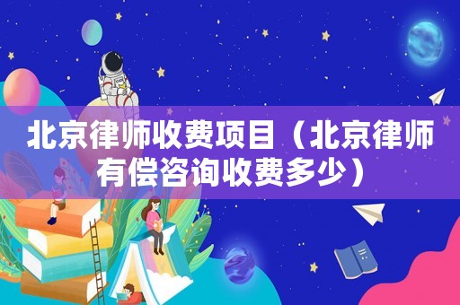 北京律師收費(fèi)項(xiàng)目（北京律師有償咨詢收費(fèi)多少）