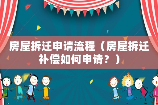 房屋拆遷申請(qǐng)流程（房屋拆遷補(bǔ)償如何申請(qǐng)？）