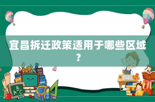 宜昌拆遷政策適用于哪些區(qū)域？