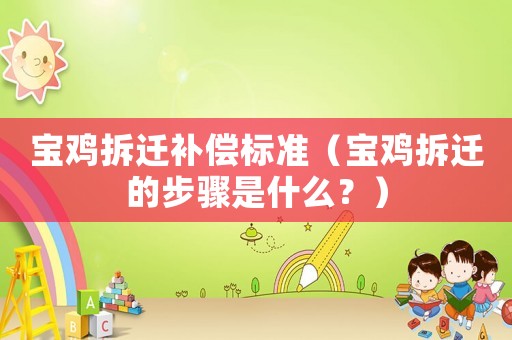 寶雞拆遷補(bǔ)償標(biāo)準(zhǔn)（寶雞拆遷的步驟是什么？）