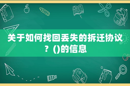 關(guān)于如何找回丟失的拆遷協(xié)議？()的信息