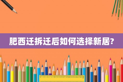 肥西遷拆遷后如何選擇新居?