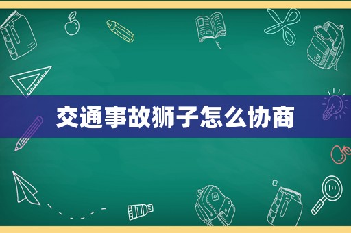 交通事故獅子怎么協(xié)商