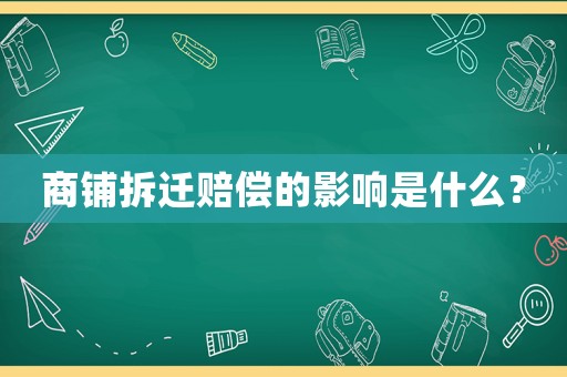 商鋪拆遷賠償?shù)挠绊懯鞘裁矗? title=
