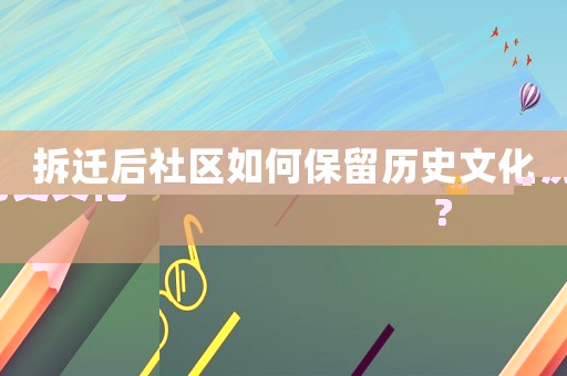 拆遷后社區(qū)如何保留歷史文化?