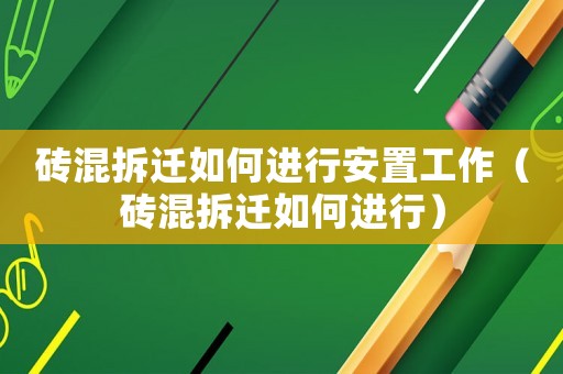 磚混拆遷如何進(jìn)行安置工作（磚混拆遷如何進(jìn)行）