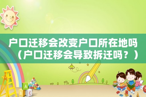 戶口遷移會改變戶口所在地嗎（戶口遷移會導(dǎo)致拆遷嗎？）