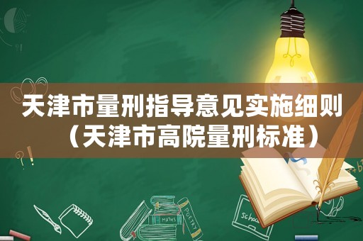 天津市量刑指導(dǎo)意見(jiàn)實(shí)施細(xì)則（天津市高院量刑標(biāo)準(zhǔn)）