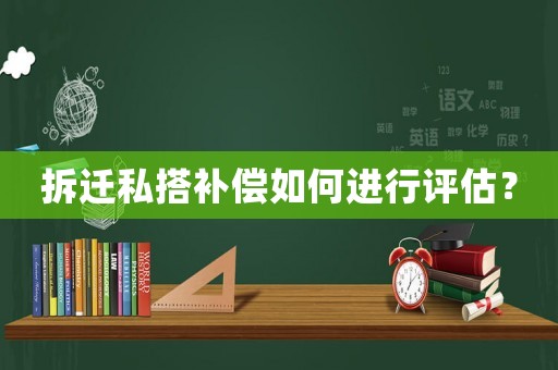 拆遷私搭補(bǔ)償如何進(jìn)行評(píng)估？