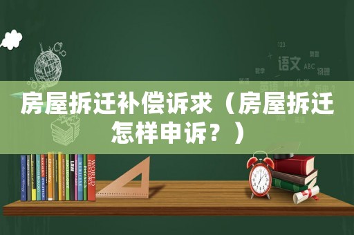 房屋拆遷補償訴求（房屋拆遷怎樣申訴？）