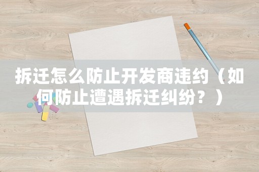 拆遷怎么防止開發(fā)商違約（如何防止遭遇拆遷糾紛？）