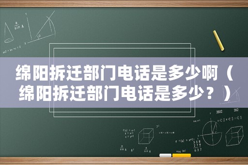 綿陽(yáng)拆遷部門電話是多少啊（綿陽(yáng)拆遷部門電話是多少？）