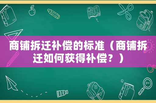 商鋪拆遷補(bǔ)償?shù)臉?biāo)準(zhǔn)（商鋪拆遷如何獲得補(bǔ)償？）