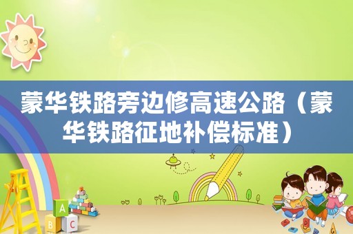 蒙華鐵路旁邊修高速公路（蒙華鐵路征地補(bǔ)償標(biāo)準(zhǔn)）
