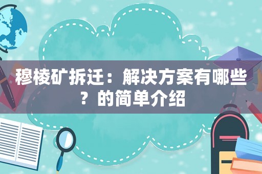 穆棱礦拆遷：解決方案有哪些？的簡單介紹