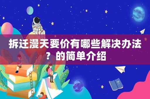 拆遷漫天要價(jià)有哪些解決辦法？的簡單介紹