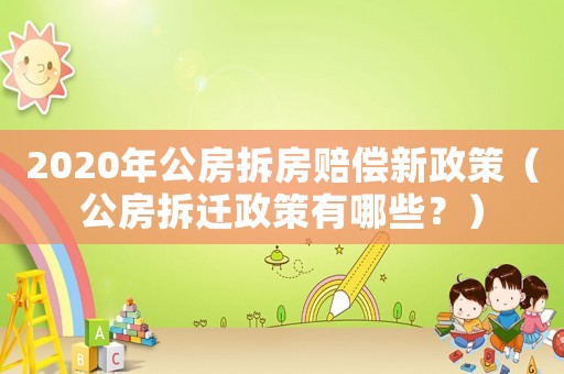 2020年公房拆房賠償新政策（公房拆遷政策有哪些？）