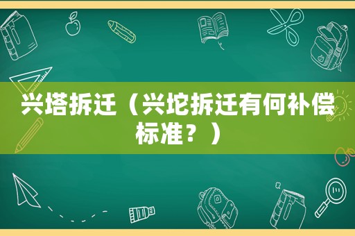 興塔拆遷（興坨拆遷有何補償標準？）