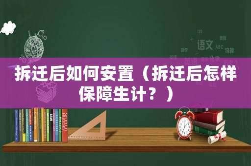 拆遷后如何安置（拆遷后怎樣保障生計？）