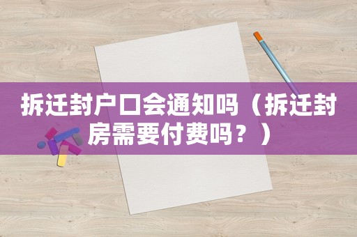 拆遷封戶口會(huì)通知嗎（拆遷封房需要付費(fèi)嗎？）