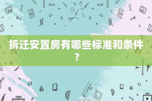 拆遷安置房有哪些標(biāo)準(zhǔn)和條件？
