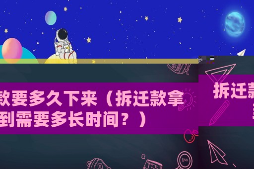 拆遷款要多久下來（拆遷款拿到需要多長時間？）