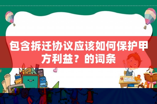 包含拆遷協(xié)議應該如何保護甲方利益？的詞條