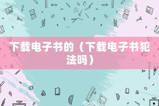 下載電子書的（下載電子書犯法嗎）