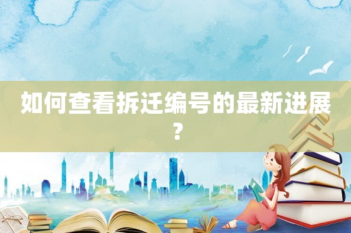如何查看拆遷編號(hào)的最新進(jìn)展？