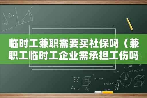 臨時工兼職需要買社保嗎（兼職工臨時工企業(yè)需承擔(dān)工傷嗎）