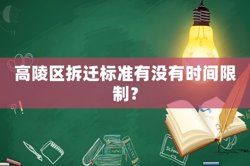 高陵區(qū)拆遷標準有沒有時間限制？