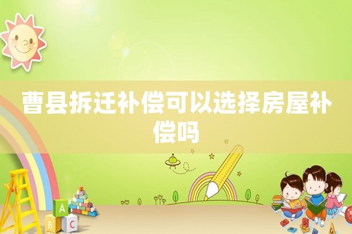 曹縣拆遷補(bǔ)償可以選擇房屋補(bǔ)償嗎