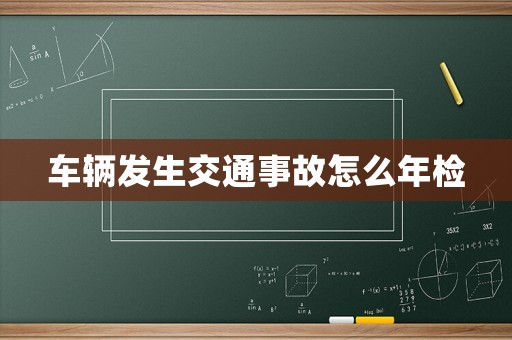車(chē)輛發(fā)生交通事故怎么年檢